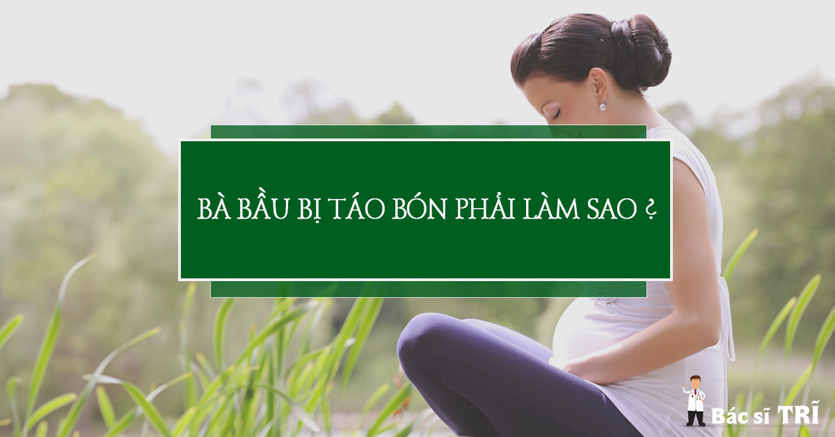 Bà bầu bị táo bón phải làm sao ?