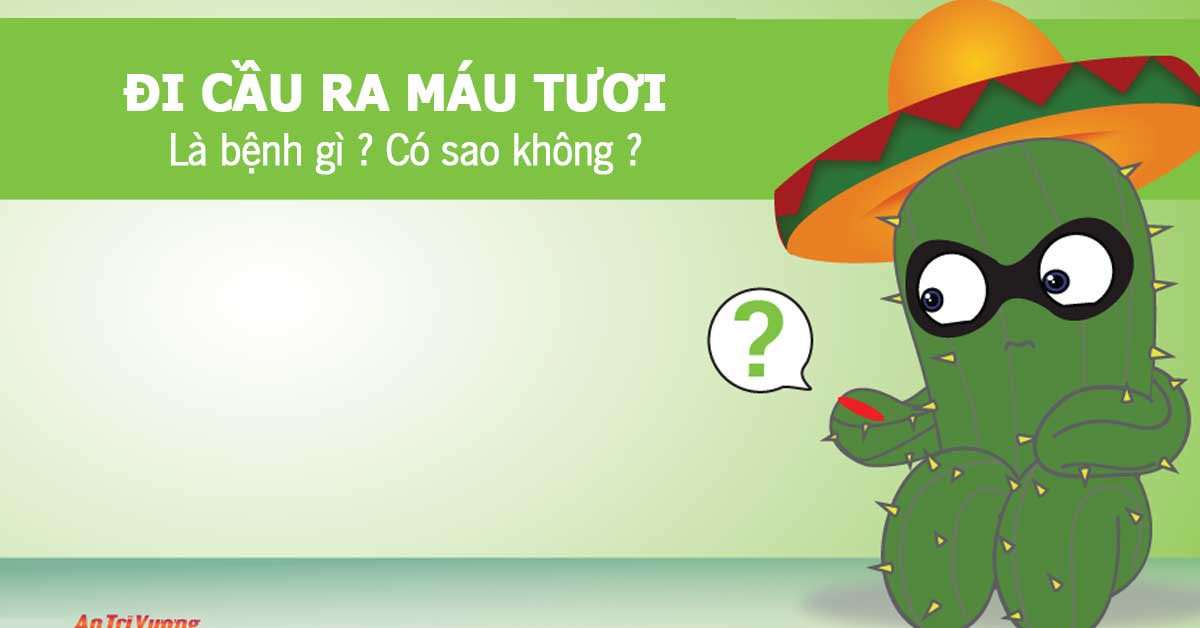 Đi cầu ra máu tươi là bệnh gì?