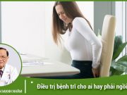 Cách điều trị bệnh trĩ cho ai hay phải ngồi nhiều hiệu quả?