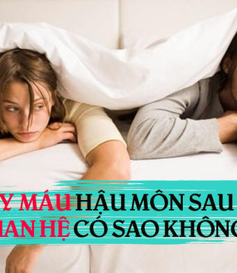 chảy máu hậu môn sau khi quan hệ có nguy hiểm không?